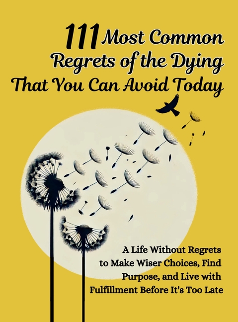 111 Most Common Regrets of the Dying That You Can Avoid Today: Mastering Effective Questions to Unlo