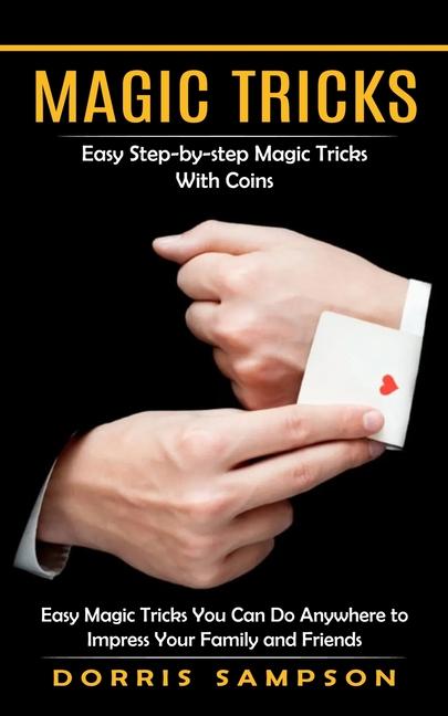 Magic Tricks: Easy Step-by-step Magic Tricks With Coins (Easy Magic Tricks You Can Do Anywhere to Im