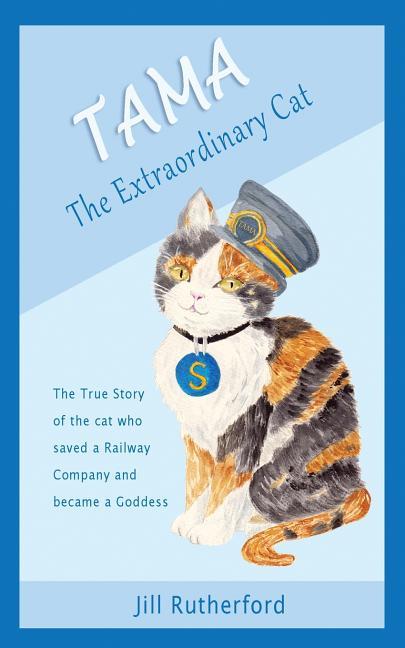 Tama the Extraordinary Cat: The true story of the cat who saved a railway company and became a godde