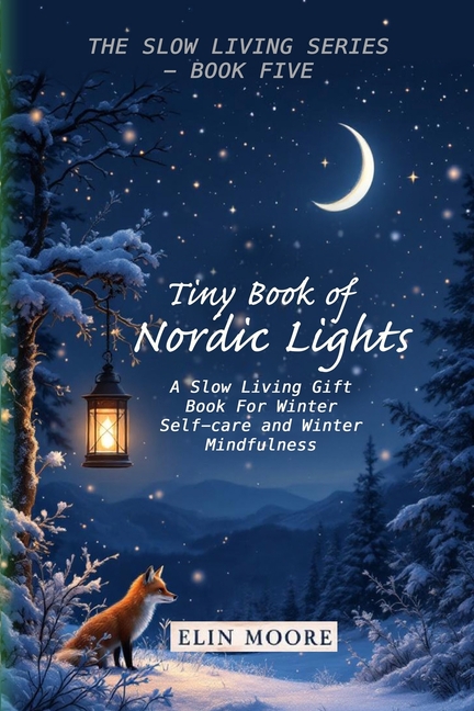 Tiny Book of Nordic Lights: A Slow Living Gift Book For Winter Self-care and Winter Mindfulness: A S