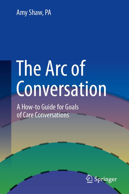Arc of Conversation: A How-To Guide for Goals of Care Conversations (2024)