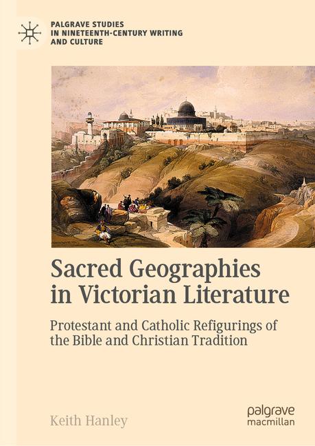 Sacred Geographies in Victorian Literature: Protestant and Catholic Refigurings of the Bible and Chr