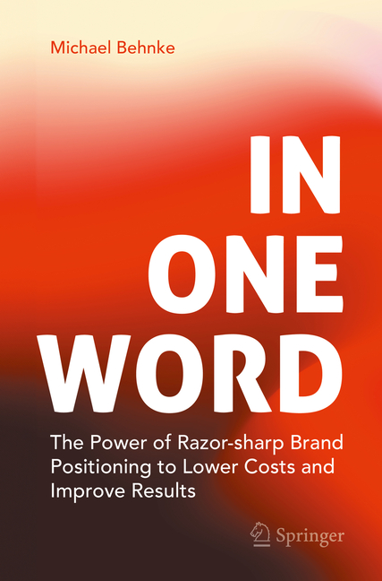 In One Word: The Power of Razor-Sharp Brand Positioning to Lower Costs and Improve Results