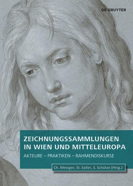 Zeichnungssammlungen in Wien Und Mitteleuropa: Akteure - Praktiken - Rahmendiskurse