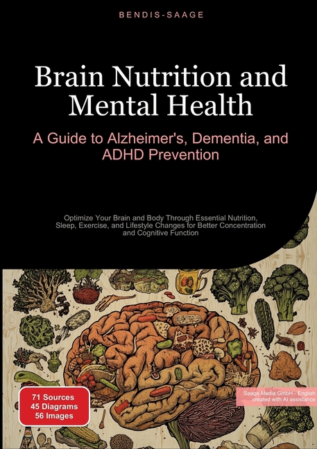 Brain Nutrition and Mental Health: A Guide to Alzheimer's, Dementia, and ADHD Prevention: Optimize Y