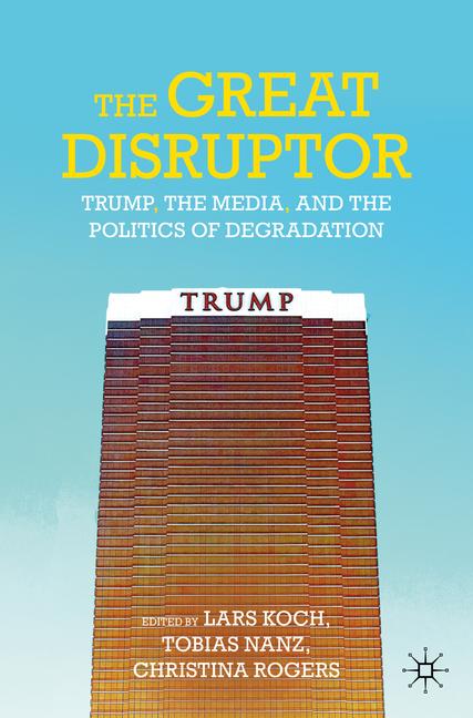 Great Disruptor: Trump, the Media, and the Politics of Degradation