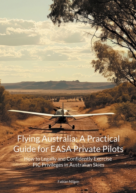 Flying Australia: A Practical Guide for EASA Private Pilots: How to Legally and Confidently Exercise