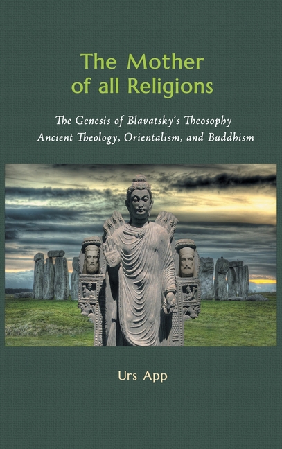 Mother of All Religions: The Genesis of Blavatsky's Theosophy: Ancient Theology, Orientalism, and Bu