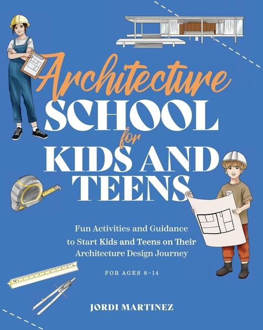 Architecture school for kids and teens: Fun activities and guidance to start kids and teens on their