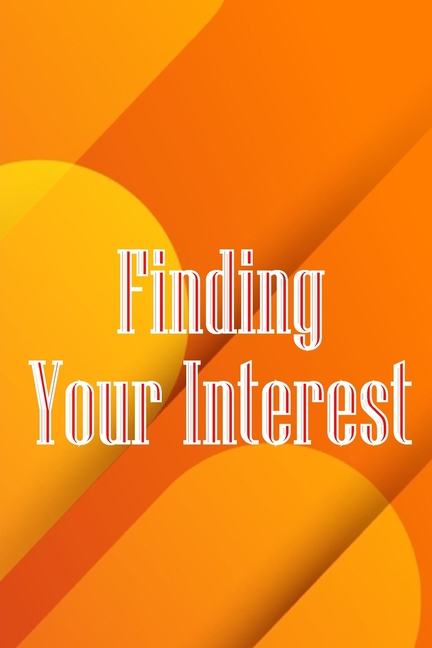 Finding Your Interest: The Leadership Journey: Resources and Advice to Discover Your Capabilities, S