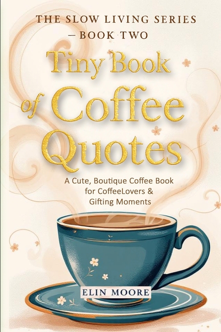 Tiny Book of Coffee Quotes: A Cute, Boutique Coffee Book for Coffee Lovers & Gifting Moments: Witty 