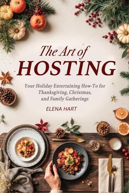 Art of Hosting: Your Complete Family Gathering cookbook to Home Entertaining with Thanksgiving Hosti
