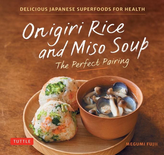 Onigiri Rice and Miso Soup - The Perfect Pairing: Delicious Japanese Superfoods for Health (with 100