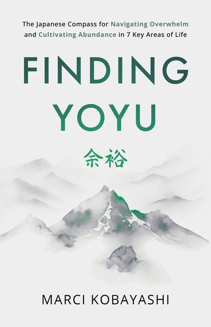 Finding Yoyu: The Japanese Compass for Navigating Overwhelm and Cultivating Abundance in 7 Key Areas