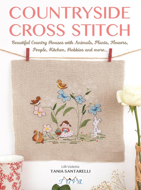 Countryside Cross Stitch: Beautiful Country Houses with Animals, Plants, Flowers, People, Kitchen, H