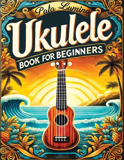 Ukulele Book for Beginners: Comprehensive Ukulele Strumming Guide - Workbook with Instruction, Tests