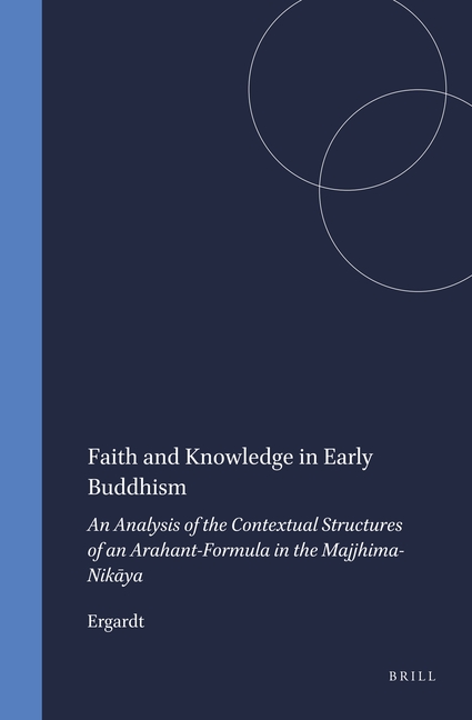 Faith and Knowledge in Early Buddhism: An Analysis of the Contextual Structures of an Arahant-Formul
