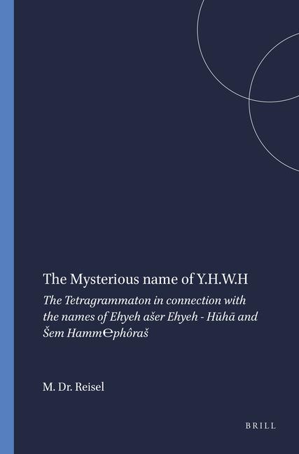Mysterious Name of Y.H.W.H: The Tetragrammaton in Connection with the Names of Ehyeh Aser Ehyeh - Hū