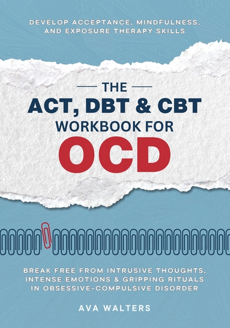 ACT, DBT & CBT Workbook for OCD: Break Free from Intrusive Thoughts, Intense Emotions & Gripping Rit