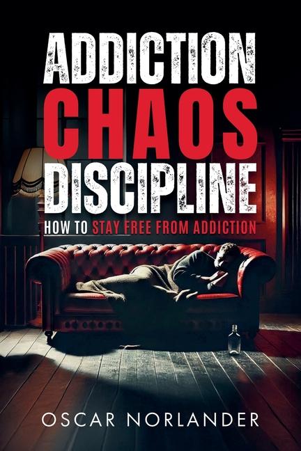 Addiction, Chaos, Discipline: How to Stay Free from Addiction