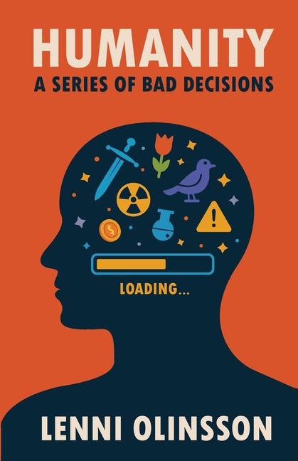 Humanity: A Series Of Bad Decisions: A Satirical Look at Human Folly