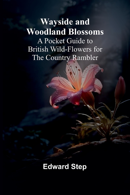 Wayside And Woodland Blossoms; A Pocket Guide To British Wild-Flowers For The Country Rambler