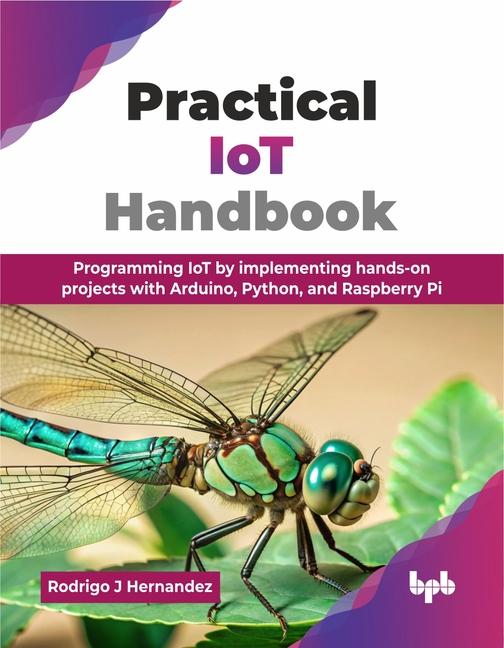 Practical IoT Handbook: Programming IoT by implementing hands-on projects with Arduino, Python, and 