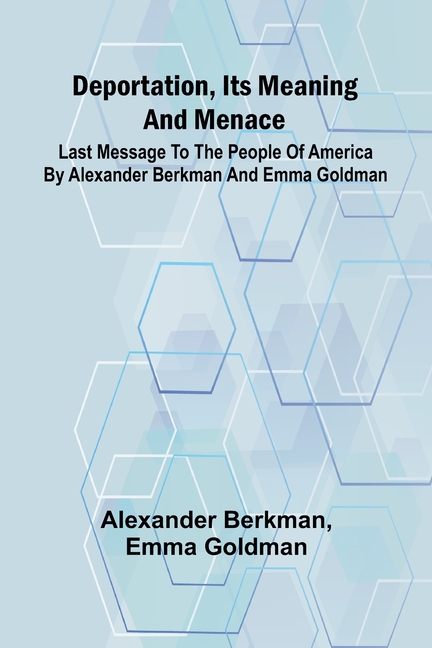 Deportation, Its Meaning And Menace; Last Message To The People Of America By Alexander Berkman And 