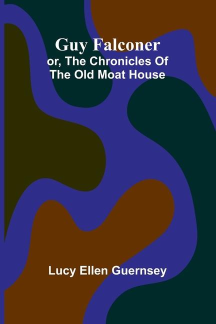 Guy Falconer: Or, The Chronicles Of The Old Moat House
