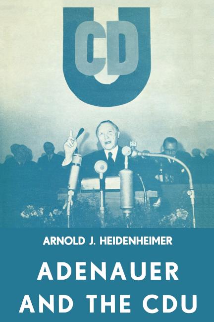 Adenauer and the Cdu: The Rise of the Leader and the Integration of the Party (Softcover Reprint of 