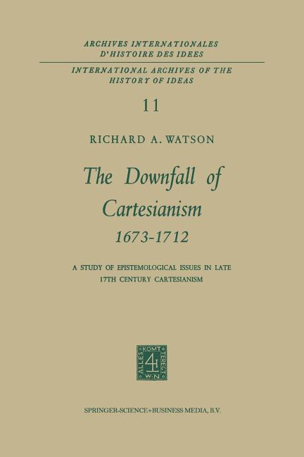 Downfall of Cartesianism 1673-1712: A Study of Epistemological Issues in Late 17th Century Cartesian