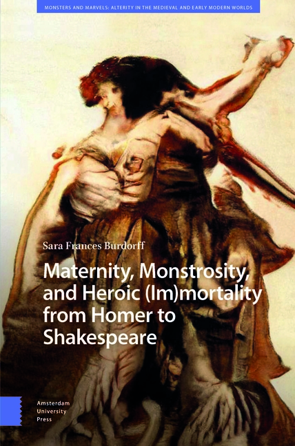 Maternity, Monstrosity, and Heroic (Im)Mortality from Homer to Shakespeare