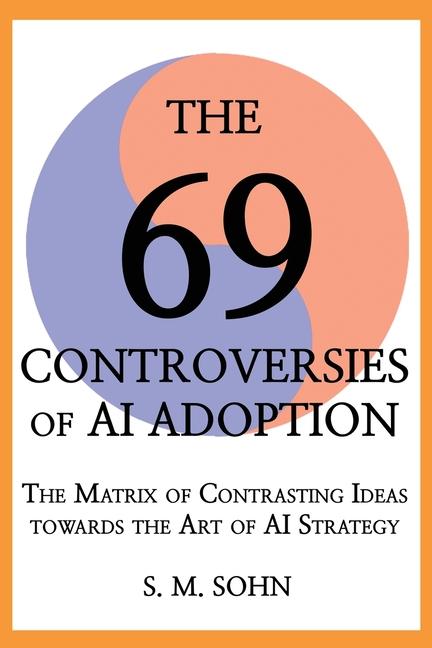 69 Controversies of AI Adoption: The Matrix of Contrasting Ideas towards the Art of AI Strategy