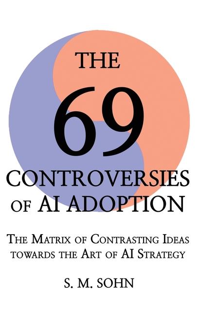 69 Controversies of AI Adoption: The Matrix of Contrasting Ideas towards the Art of AI Strategy