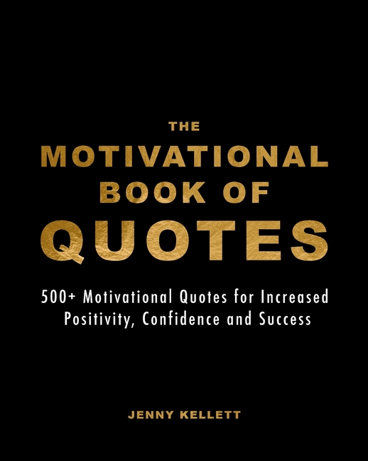 Motivational Book of Quotes: 500+ Motivational Quotes for Increased Positivity, Confidence and Succe