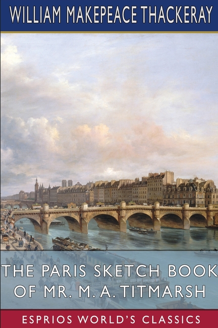 Paris Sketch Book of Mr. M. A. Titmarsh (Esprios Classics)