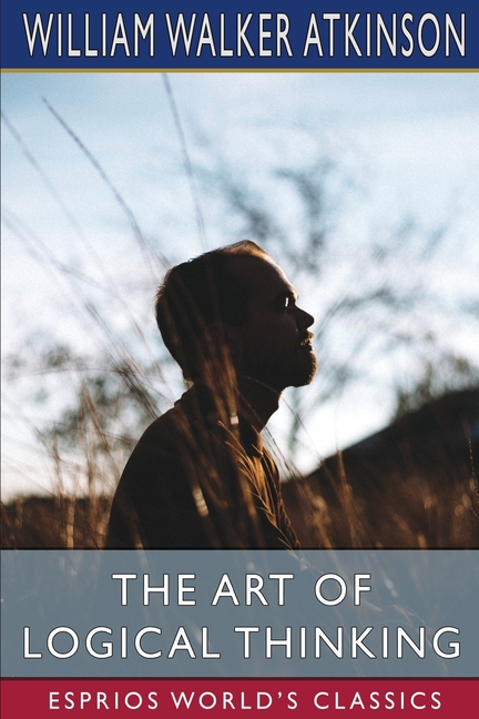 Art of Logical Thinking (Esprios Classics): or, The Laws of Reasoning