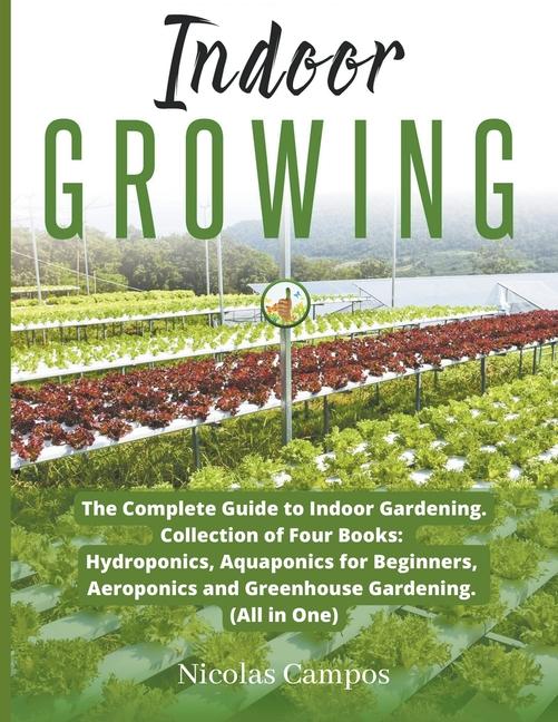 Indoor Growing: The Complete Guide to Indoor Gardening. Collection of Four Books: Hydroponics, Aquap