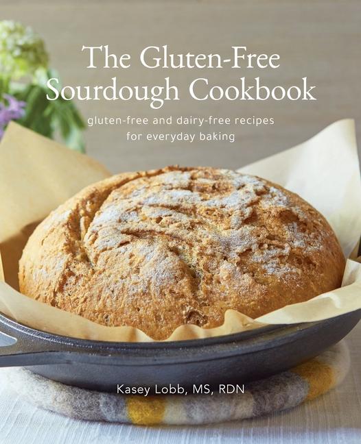 Gluten-Free Sourdough Cookbook: gluten-free and dairy-free recipes for everyday baking
