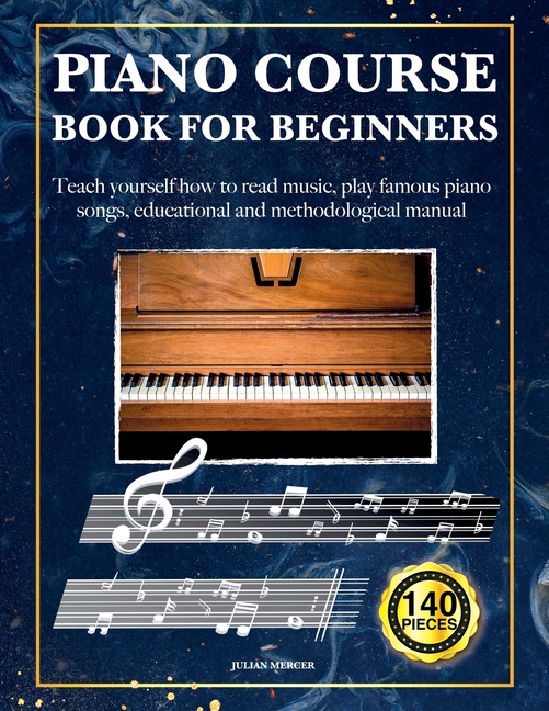 Piano Course Book for Beginners: Teach yourself how to read music, play famous piano songs, educatio