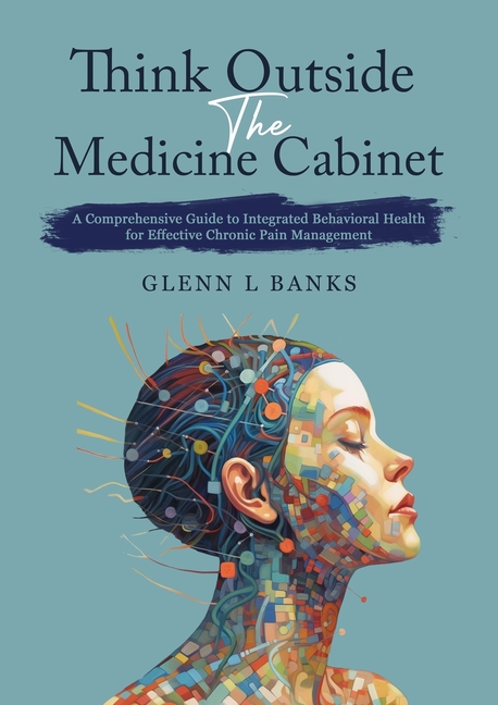 Think Outside The Medicine Cabinet: A Call for Compassion, Understanding, and Change in Chronic Pain
