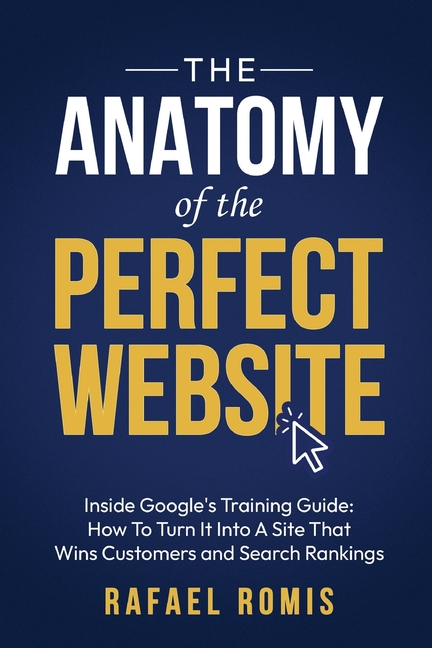 Anatomy Of The Perfect Website: Inside Google's Training Guide: How To Turn It Into A Site That Wins