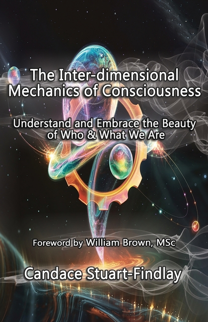 Inter-dimensional Mechanics of Consciousness: Understand and Embrace the Beauty of Who & What We Are