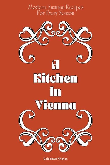 Kitchen in Vienna: Modern Austrian Recipes For Every Season