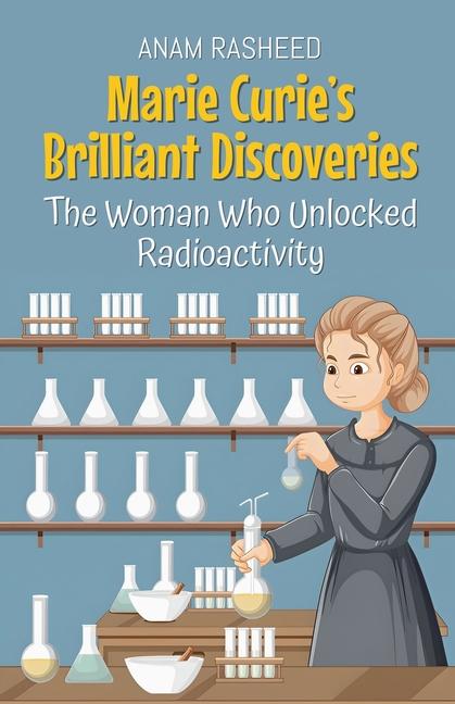 Marie Curie's Brilliant Discoveries: The Woman Who Unlocked Radioactivity