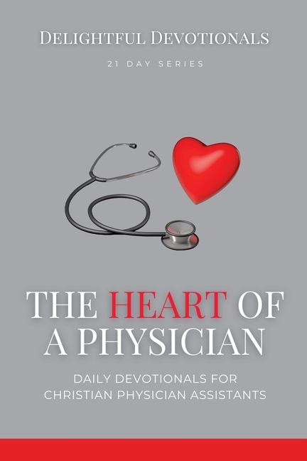 Heart Of A Physician: Daily Devotionals for Christian Physician Assistants