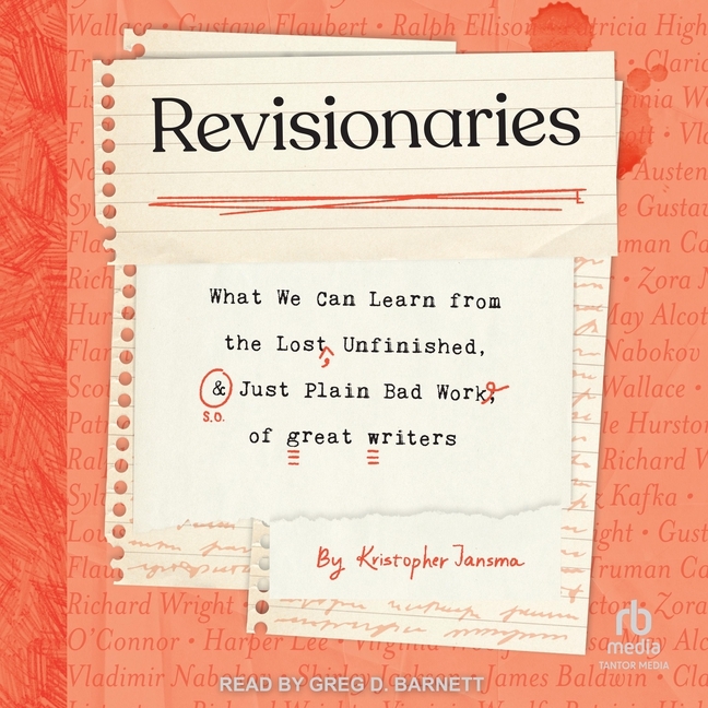 Revisionaries: What We Can Learn from the Lost, Unfinished, and Just Plain Bad Work of Great Writers