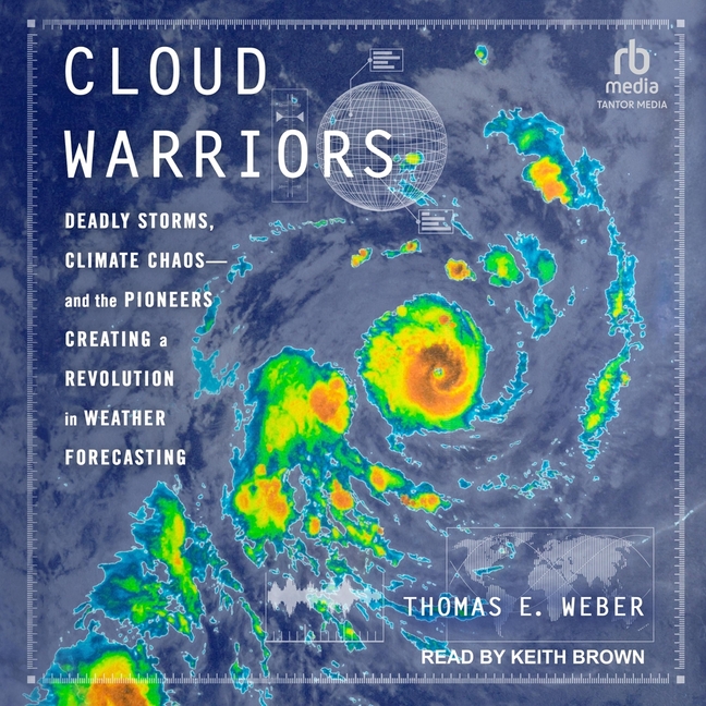 Cloud Warriors: Deadly Storms, Climate Chaos - And the Pioneers Creating a Revolution in Weather For