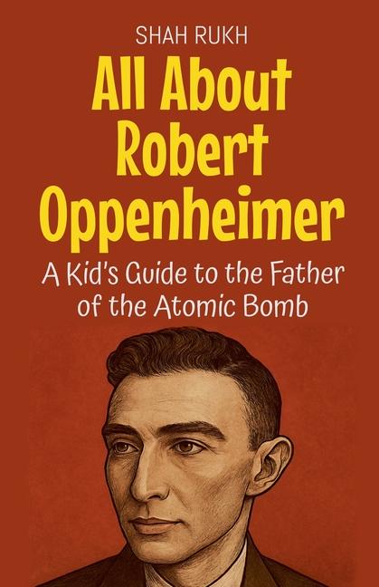 All About Robert Oppenheimer: A Kid's Guide to the Father of the Atomic Bomb