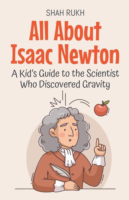 All About Isaac Newton: A Kid's Guide to the Scientist Who Discovered Gravity